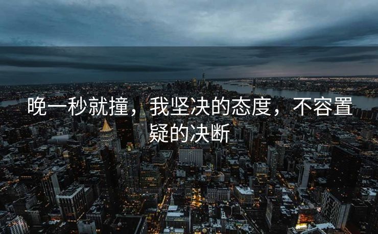 晚一秒就撞，我坚决的态度，不容置疑的决断