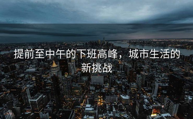 提前至中午的下班高峰，城市生活的新挑战