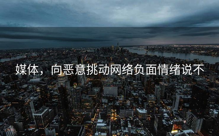 媒体，向恶意挑动网络负面情绪说不