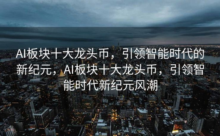 AI板块十大龙头币，引领智能时代的新纪元，AI板块十大龙头币，引领智能时代新纪元风潮