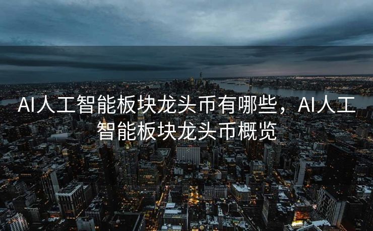 AI人工智能板块龙头币有哪些，AI人工智能板块龙头币概览