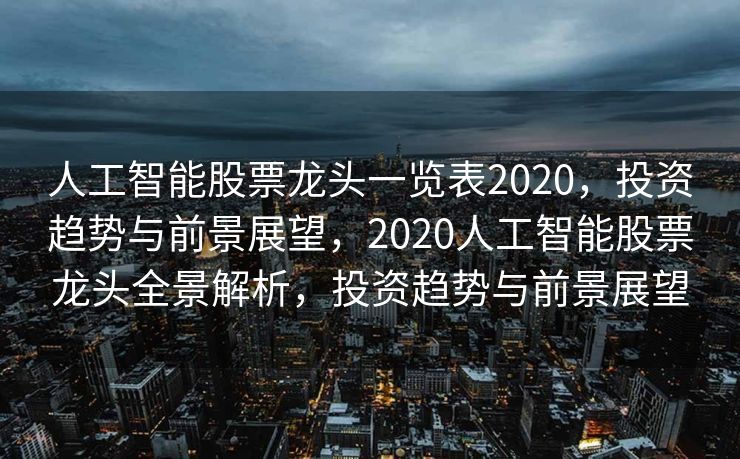 人工智能股票龙头一览表2020，投资趋势与前景展望，2020人工智能股票龙头全景解析，投资趋势与前景展望