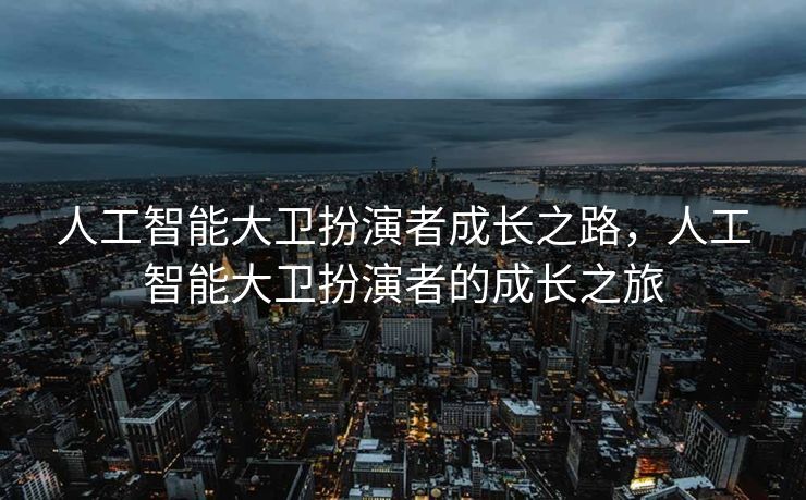 人工智能大卫扮演者成长之路，人工智能大卫扮演者的成长之旅