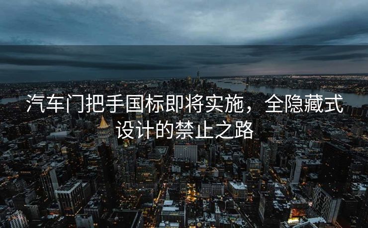 汽车门把手国标即将实施，全隐藏式设计的禁止之路