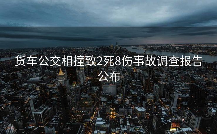 货车公交相撞致2死8伤事故调查报告公布