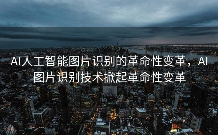 AI人工智能图片识别的革命性变革，AI图片识别技术掀起革命性变革