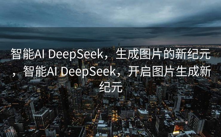 智能AI DeepSeek，生成图片的新纪元，智能AI DeepSeek，开启图片生成新纪元