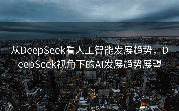 从DeepSeek看人工智能发展趋势，DeepSeek视角下的AI发展趋势展望