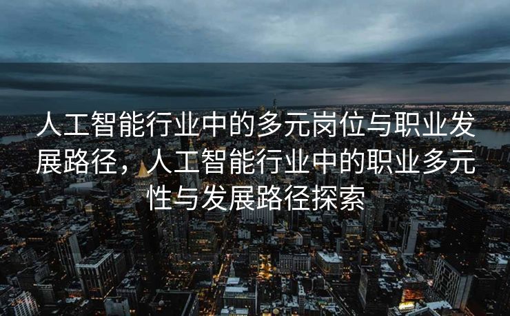 人工智能行业中的多元岗位与职业发展路径，人工智能行业中的职业多元性与发展路径探索