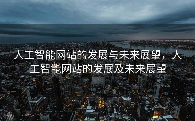 人工智能网站的发展与未来展望，人工智能网站的发展及未来展望