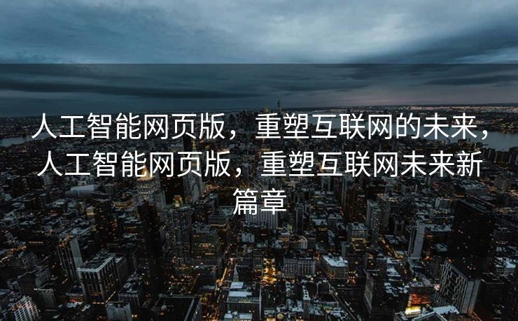 人工智能网页版，重塑互联网的未来，人工智能网页版，重塑互联网未来新篇章