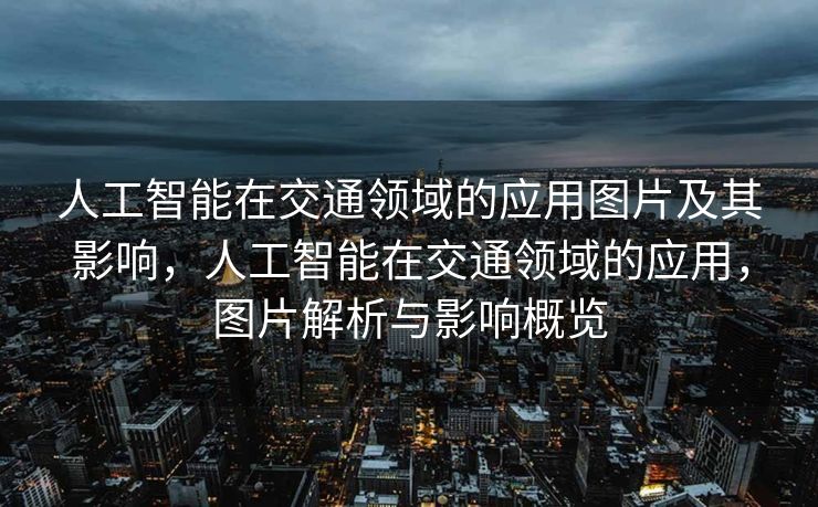 人工智能在交通领域的应用图片及其影响，人工智能在交通领域的应用，图片解析与影响概览