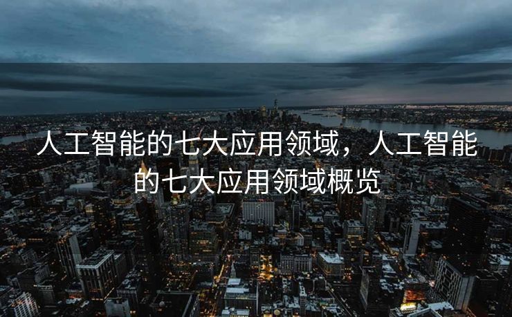 人工智能的七大应用领域，人工智能的七大应用领域概览
