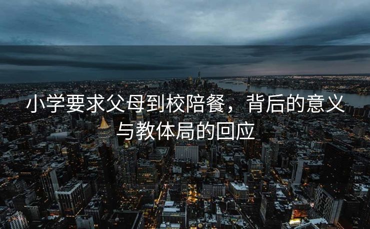 小学要求父母到校陪餐，背后的意义与教体局的回应