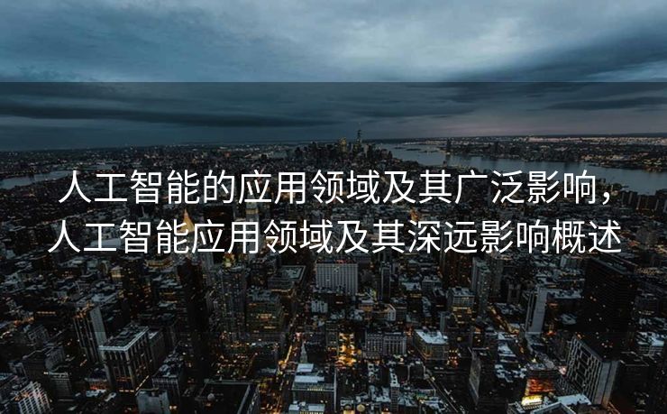 人工智能的应用领域及其广泛影响，人工智能应用领域及其深远影响概述