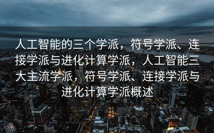人工智能的三个学派，符号学派、连接学派与进化计算学派，人工智能三大主流学派，符号学派、连接学派与进化计算学派概述