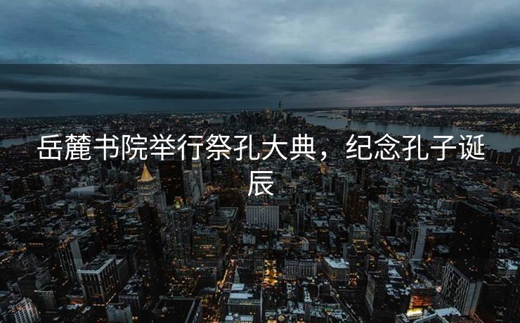 岳麓书院举行祭孔大典，纪念孔子诞辰