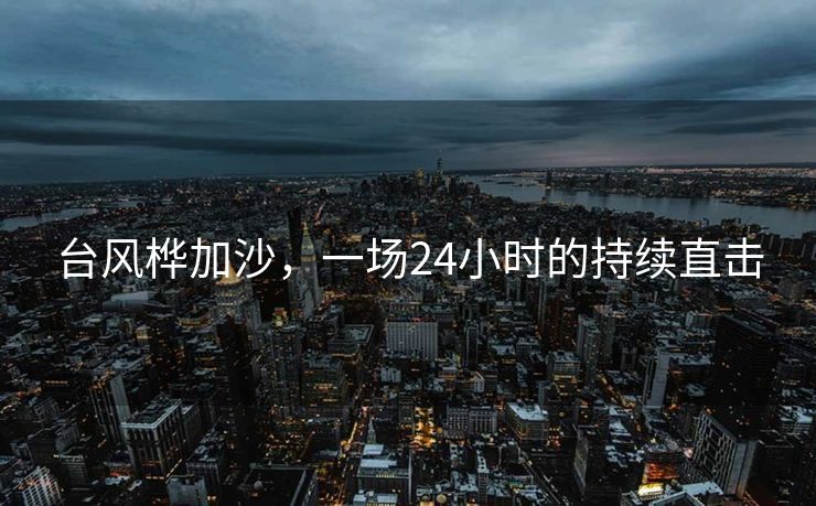 台风桦加沙，一场24小时的持续直击