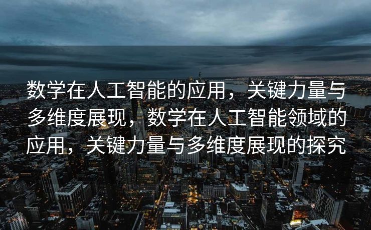 数学在人工智能的应用，关键力量与多维度展现，数学在人工智能领域的应用，关键力量与多维度展现的探究