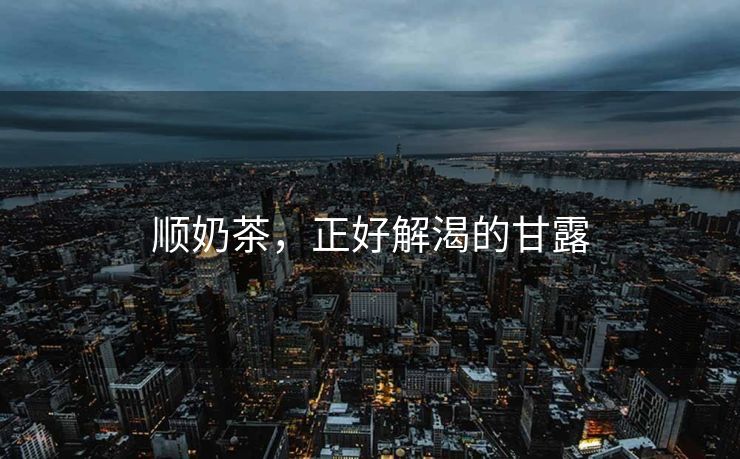 顺奶茶，正好解渴的甘露