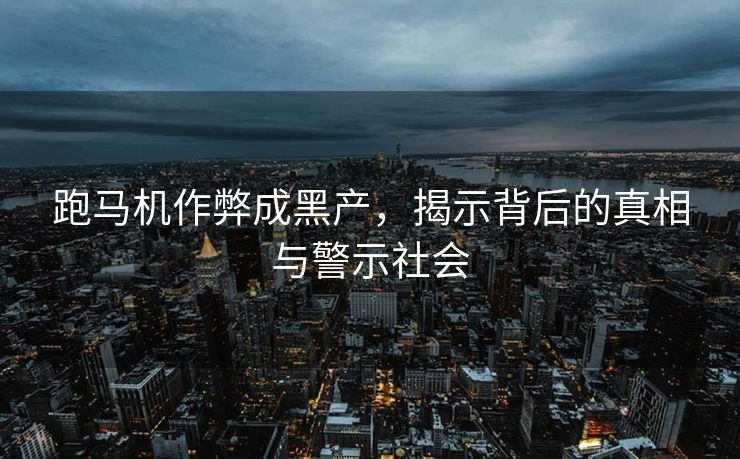 跑马机作弊成黑产，揭示背后的真相与警示社会