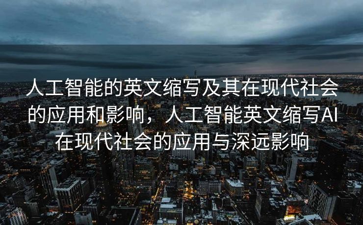 人工智能的英文缩写及其在现代社会的应用和影响，人工智能英文缩写AI在现代社会的应用与深远影响