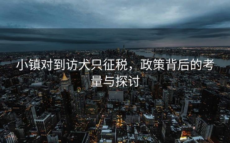 小镇对到访犬只征税，政策背后的考量与探讨