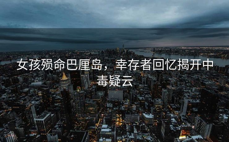 女孩殒命巴厘岛，幸存者回忆揭开中毒疑云