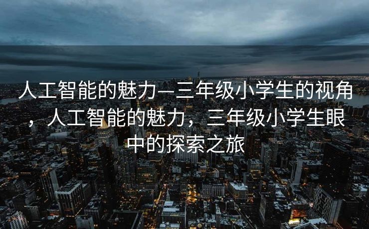人工智能的魅力—三年级小学生的视角，人工智能的魅力，三年级小学生眼中的探索之旅
