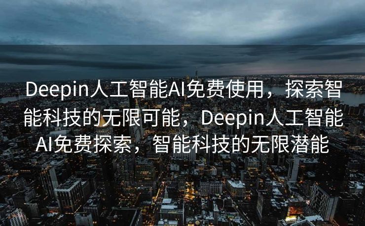 Deepin人工智能AI免费使用，探索智能科技的无限可能，Deepin人工智能AI免费探索，智能科技的无限潜能