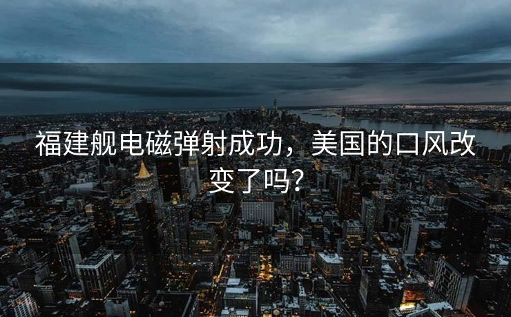 福建舰电磁弹射成功，美国的口风改变了吗？