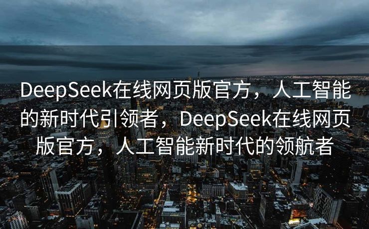 DeepSeek在线网页版官方，人工智能的新时代引领者，DeepSeek在线网页版官方，人工智能新时代的领航者