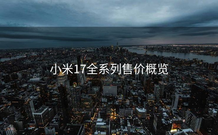 小米17全系列售价概览