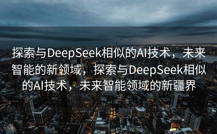 探索与DeepSeek相似的AI技术，未来智能的新领域，探索与DeepSeek相似的AI技术，未来智能领域的新疆界