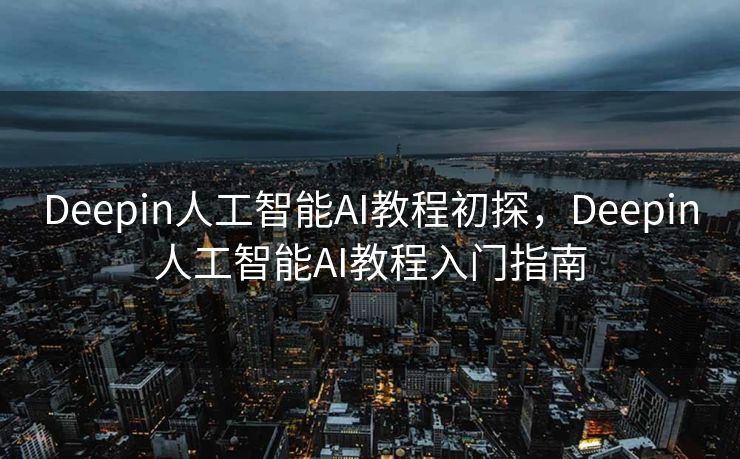 Deepin人工智能AI教程初探，Deepin人工智能AI教程入门指南