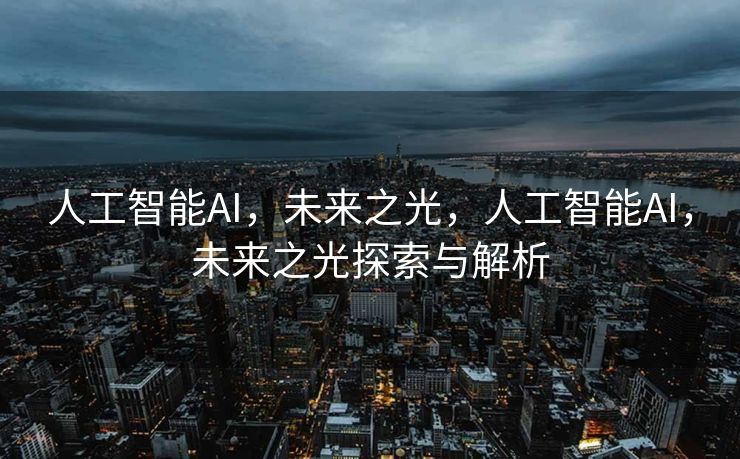 人工智能AI，未来之光，人工智能AI，未来之光探索与解析
