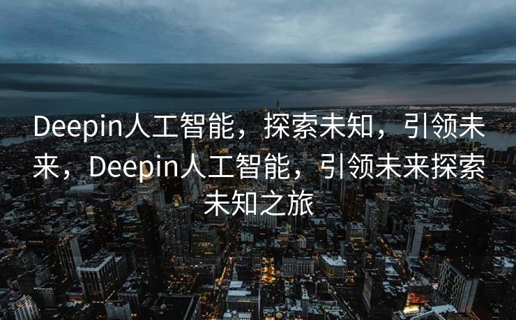 Deepin人工智能，探索未知，引领未来，Deepin人工智能，引领未来探索未知之旅