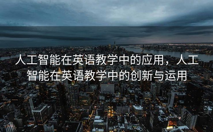 人工智能在英语教学中的应用，人工智能在英语教学中的创新与运用