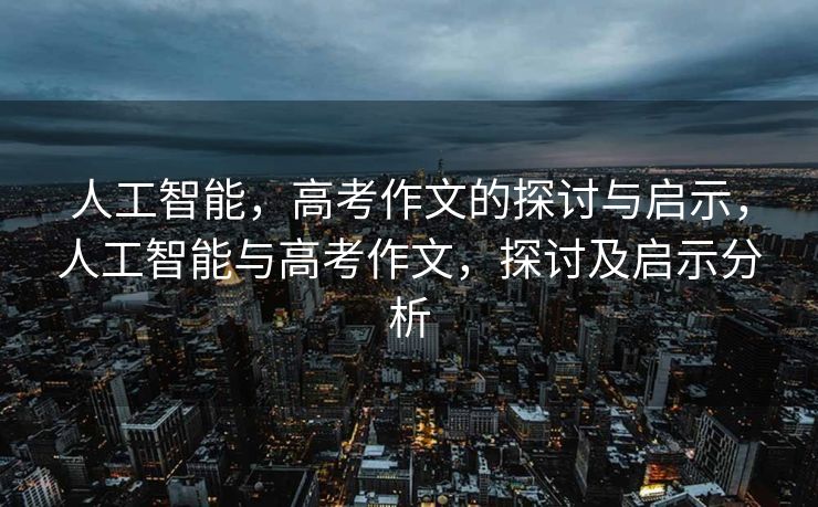 人工智能，高考作文的探讨与启示，人工智能与高考作文，探讨及启示分析