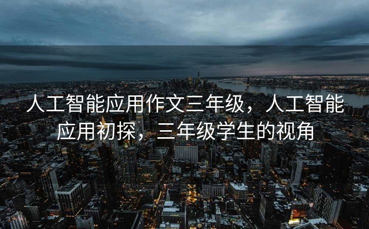 人工智能应用作文三年级，人工智能应用初探，三年级学生的视角