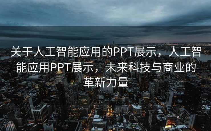 关于人工智能应用的PPT展示，人工智能应用PPT展示，未来科技与商业的革新力量