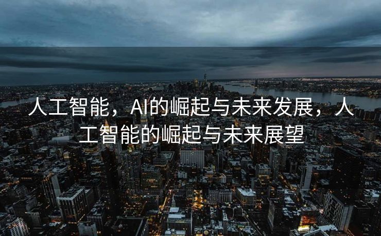 人工智能，AI的崛起与未来发展，人工智能的崛起与未来展望