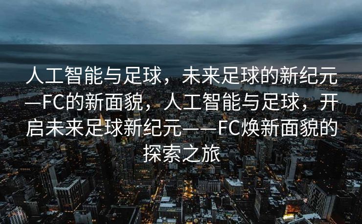 人工智能与足球，未来足球的新纪元—FC的新面貌，人工智能与足球，开启未来足球新纪元——FC焕新面貌的探索之旅