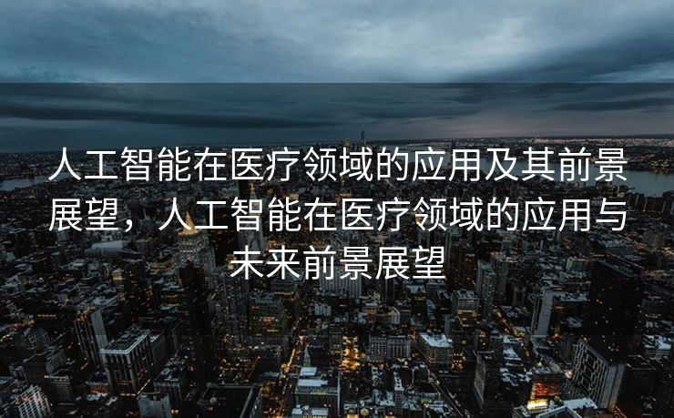 人工智能在医疗领域的应用及其前景展望，人工智能在医疗领域的应用与未来前景展望