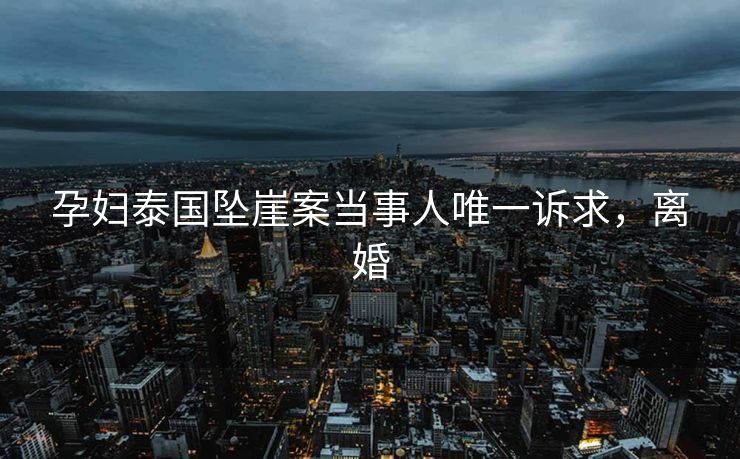 孕妇泰国坠崖案当事人唯一诉求，离婚