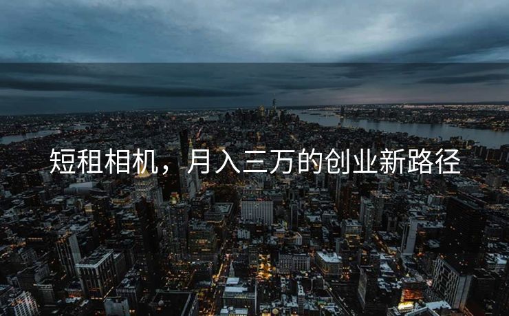 短租相机，月入三万的创业新路径