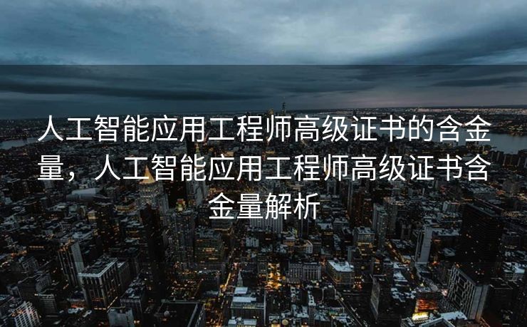 人工智能应用工程师高级证书的含金量，人工智能应用工程师高级证书含金量解析