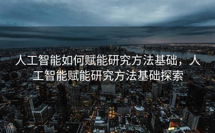 人工智能如何赋能研究方法基础，人工智能赋能研究方法基础探索