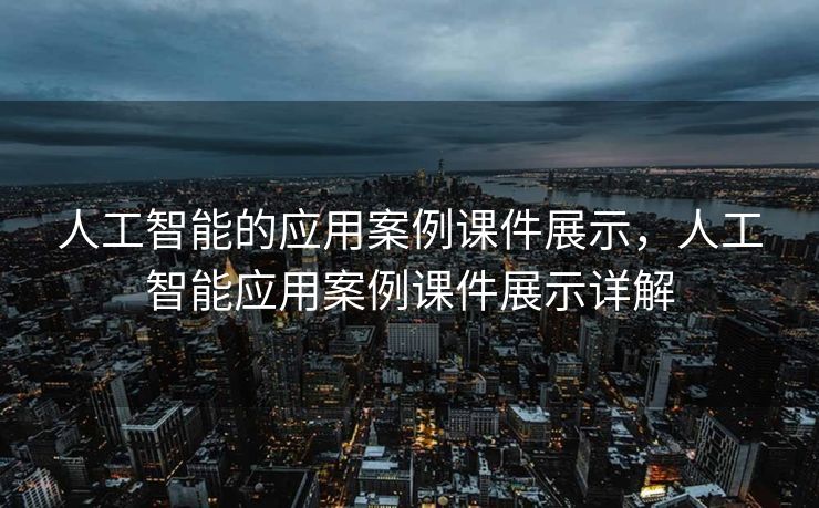 人工智能的应用案例课件展示，人工智能应用案例课件展示详解