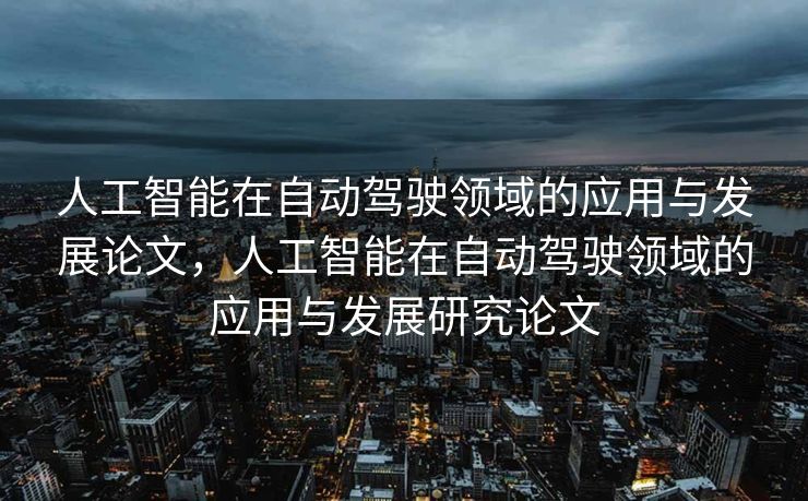 人工智能在自动驾驶领域的应用与发展论文，人工智能在自动驾驶领域的应用与发展研究论文